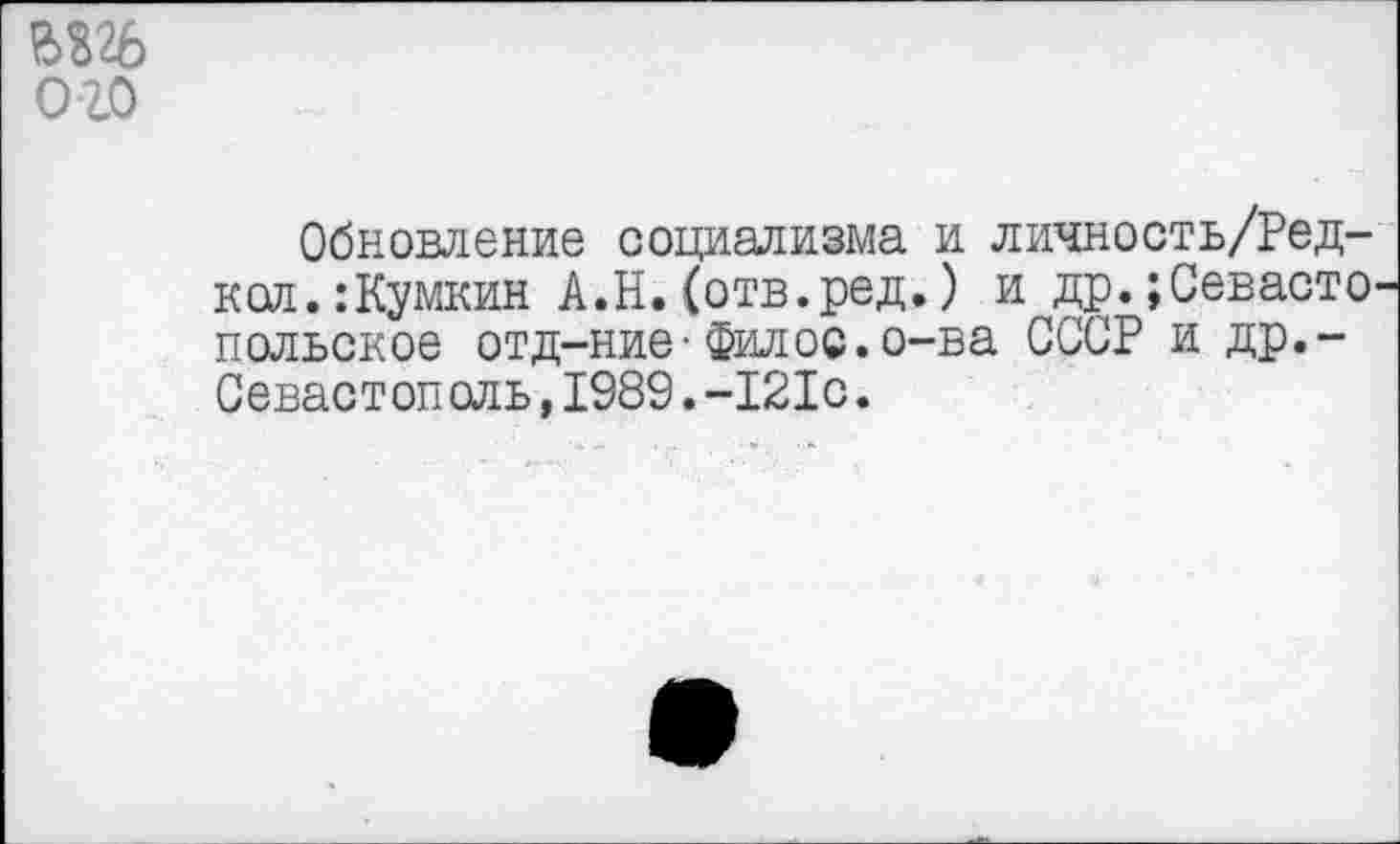 ﻿ого
Обновление социализма и личность/Ред-кол.:Кумкин А.Н.(отв.ред.) и др.;Севасто польское отд—нив' Филов.о-ва СССР и др.-Севастополь,1989.-121с.